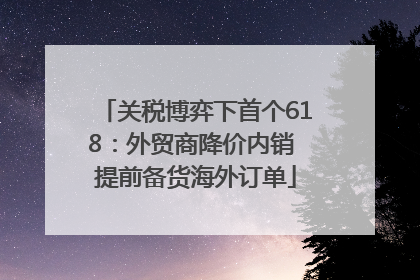 关税博弈下首个618：外贸商降价内销 提前备货海外订单