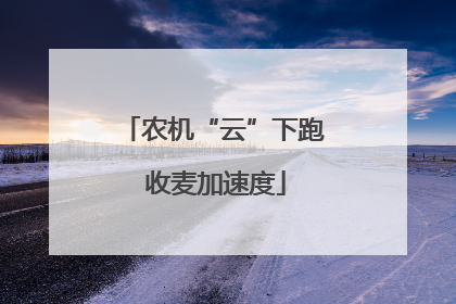 农机“云”下跑 收麦加速度