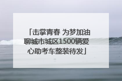 击掌青春 为梦加油 聊城市城区1500辆爱心助考车整装待发