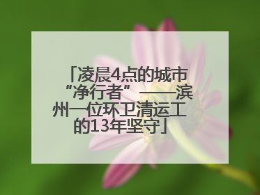 凌晨4点的城市“净行者”——滨州一位环卫清运工的13年坚守