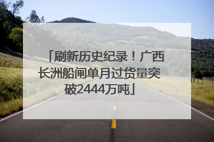 刷新历史纪录！广西长洲船闸单月过货量突破2444万吨
