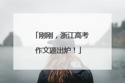 刚刚，浙江高考作文题出炉！