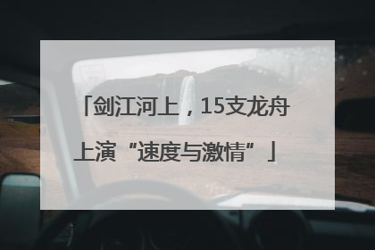 剑江河上，15支龙舟上演“速度与激情”