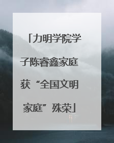 力明学院学子陈睿鑫家庭获“全国文明家庭”殊荣