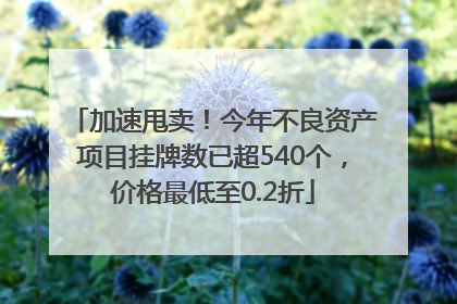 加速甩卖！今年不良资产项目挂牌数已超540个，价格最低至0.2折