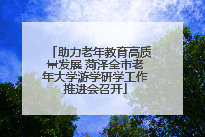 助力老年教育高质量发展 菏泽全市老年大学游学研学工作推进会召开