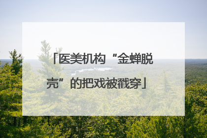 医美机构“金蝉脱壳”的把戏被戳穿