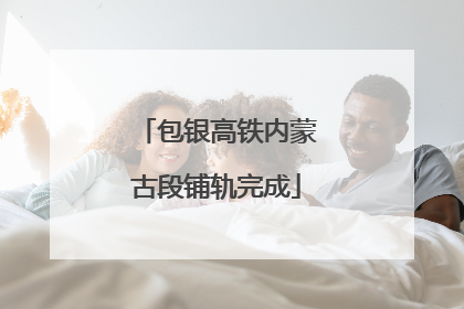 包银高铁内蒙古段铺轨完成