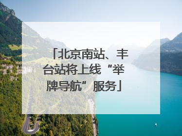 北京南站、丰台站将上线“举牌导航”服务