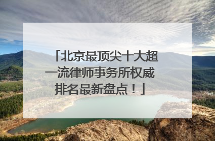 北京最顶尖十大超一流律师事务所权威排名最新盘点！