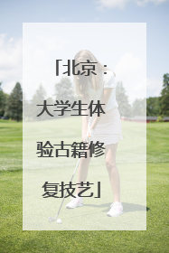 北京：大学生体验古籍修复技艺