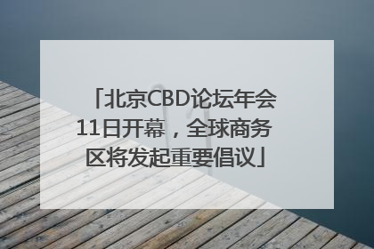 北京CBD论坛年会11日开幕，全球商务区将发起重要倡议