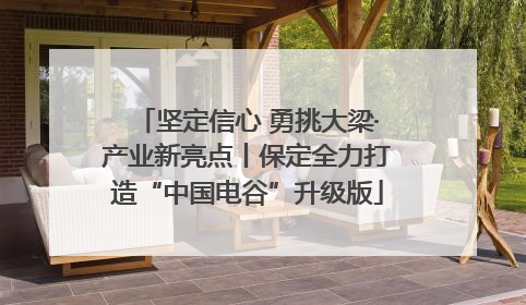 坚定信心 勇挑大梁·产业新亮点丨保定全力打造“中国电谷”升级版