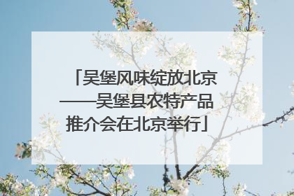 吴堡风味绽放北京——吴堡县农特产品推介会在北京举行