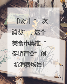 吸引“二次消费”，这个美食市集推“促销盲盒”创新消费场景