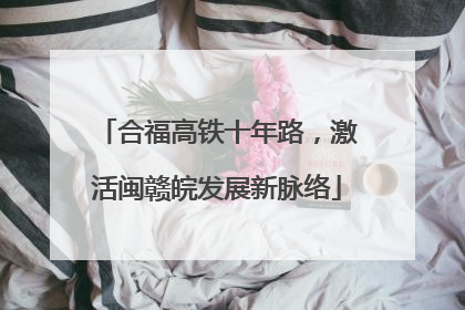 合福高铁十年路，激活闽赣皖发展新脉络