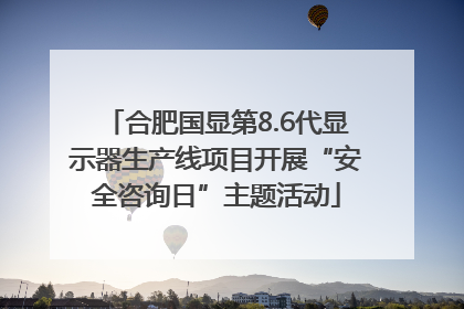 合肥国显第8.6代显示器生产线项目开展“安全咨询日”主题活动