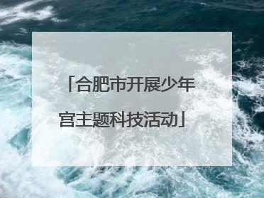 合肥市开展少年宫主题科技活动