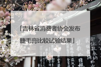 吉林省消费者协会发布睫毛膏比较试验结果