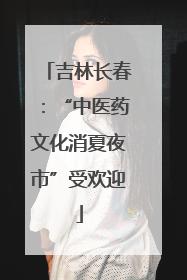 吉林长春：“中医药文化消夏夜市”受欢迎