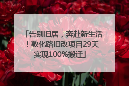 告别旧居，奔赴新生活！敦化路旧改项目29天实现100%搬迁