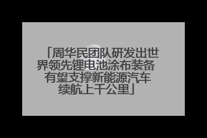 周华民团队研发出世界领先锂电池涂布装备 有望支撑新能源汽车续航上千公里