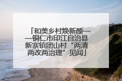和美乡村焕新颜——铜仁市印江自治县新寨镇团山村“两清两改两治理”见闻