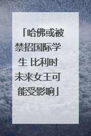 哈佛或被禁招国际学生 比利时未来女王可能受影响