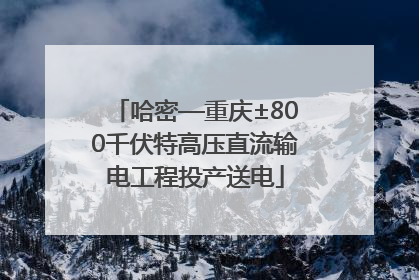 哈密—重庆±800千伏特高压直流输电工程投产送电