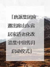 唐派集团应邀出席山东省居家适老化改造集中宣传月启动仪式