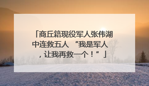 商丘籍现役军人张伟湖中连救五人 “我是军人，让我再救一个！”