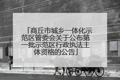 商丘市城乡一体化示范区管委会关于公布第一批示范区行政执法主体资格的公告
