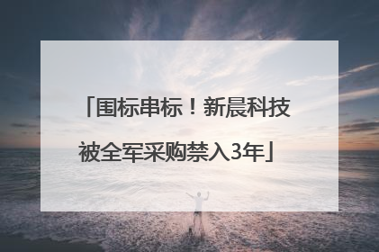 围标串标！新晨科技被全军采购禁入3年