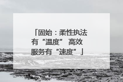 固始：柔性执法有“温度” 高效服务有“速度”