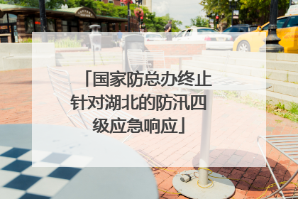 国家防总办终止针对湖北的防汛四级应急响应