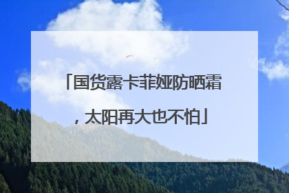 国货露卡菲娅防晒霜，太阳再大也不怕