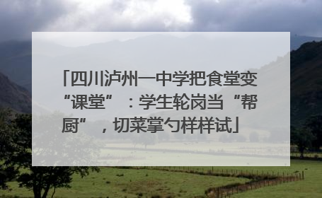四川泸州一中学把食堂变“课堂”：学生轮岗当“帮厨”，切菜掌勺样样试