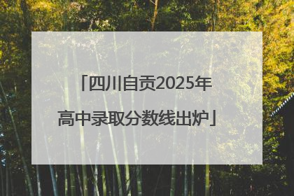 四川自贡2025年高中录取分数线出炉