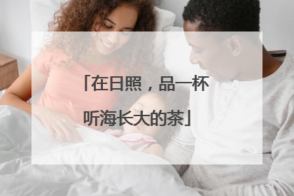在日照，品一杯听海长大的茶