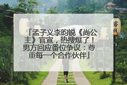 孟子义李昀锐《尚公主》官宣，热搜爆了！男方回应番位争议：尊重每一个合作伙伴