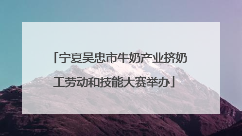 宁夏吴忠市牛奶产业挤奶工劳动和技能大赛举办
