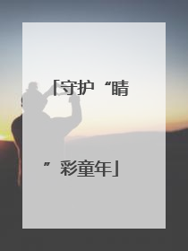 守护“睛”彩童年