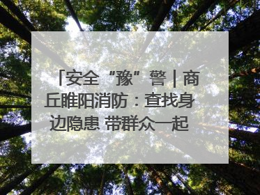 安全“豫”警｜商丘睢阳消防：查找身边隐患 带群众一起“涨知识”