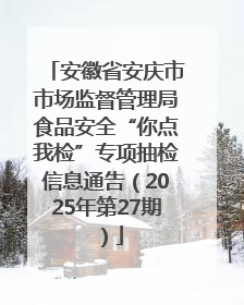 安徽省安庆市市场监督管理局食品安全“你点我检”专项抽检信息通告（2025年第27期）