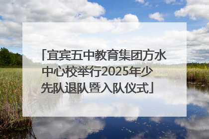 宜宾五中教育集团方水中心校举行2025年少先队退队暨入队仪式