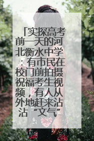 实探高考前一天的河北衡水中学：有市民在校门前拍摄祝福考生视频，有人从外地赶来沾沾“文气”
