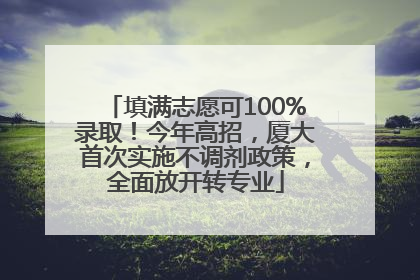 填满志愿可100%录取！今年高招，厦大首次实施不调剂政策，全面放开转专业