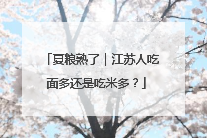 夏粮熟了｜江苏人吃面多还是吃米多？