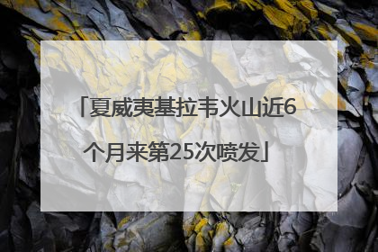 夏威夷基拉韦火山近6个月来第25次喷发