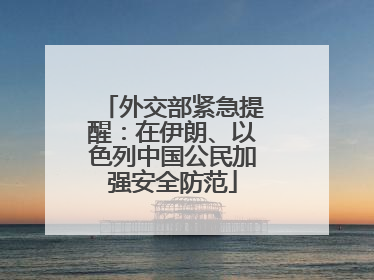 外交部紧急提醒：在伊朗、以色列中国公民加强安全防范
